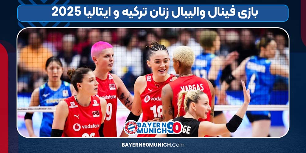 بازی فینال والیبال زنان ترکیه و ایتالیا ۲۰۲۵